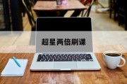 超星两倍刷课(超星刷课多久会被发现)