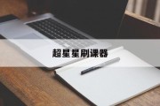 超星星刷课器(超星刷课怎么用)