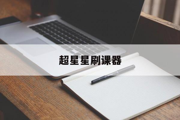 超星星刷课器(超星刷课怎么用)